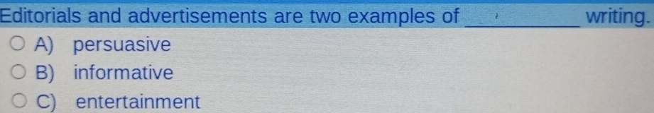 Editorials and advertisements are two examples of _writing.
A) persuasive
B) informative
C) entertainment