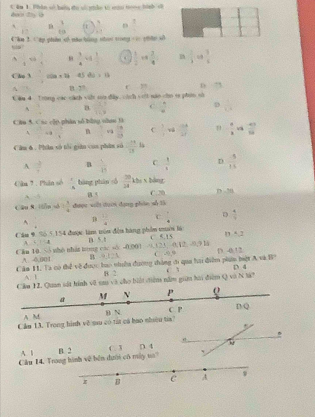 âm 1. Phân sử haớn to sử nhản từ măn trony hành ch
đah dy t

) 2  3/10   5/4  43^(□)□ 
Cầm 3. Cập phân sô nàn hông nhưc trong c  phân cô
A frac ^5endarray 4  1/4   1/4 =  1/2  frac 1 □  □ endarray + 3/4   1/8   3/5 
Cầu 3 beginarrayr 43
85 40+6
D

B 2^(th)
t 2%
C áu 4  - T rong các cách việ ma đây, cách vớil nán cho tả phín số
A  3/10 
a  2/4+9 
C  8/a 
D  1/CA 
Câu 5. Các cập phân số bằng nham B
A x^2 n vá  10/8  C  3/5  v  18/27  B  4/3 x^(-3)
Cầu 6 , Phân số tổi gin coa phân số  23/21 
A  3/4 
B  1/- 1:endarray
C.  1/4   4/15 
D
Cần 7 : Phân số  x/6  háng phán số  20/14  khi x bảng
A. B 5 C. 2
D -28
Câu R. tến số  sqrt(3)/4  được viới đam dạng phân số là
A
B  10/4 
 7/4 
D  4/9 
Cáu 9, S6 5,154 được làm ưêu đến bàng phần muới là: D. 5,2
A   4 B. 5.1 C 5.15
Căn 10. Số nhỏ nhất trong các số: -0,001 9,123, -0,12, -0,9 là
( -9.0
A 0,601 B. 9,1 A [ -0 ! 2
Cần 11. Ta có thể về được hao nhên đương thắng đ qua hai điểm phn biệt A và B?
D.4
A. I B 2
C 3
n sát hính về sau và cho biết điểm năm giữm hai điểm Q và N lã?
 
Câm 13. Trong hình về sau có tát cá bao nhiều tia?
A. 1 B. 2 C. 3 D. 4
Câu 14, Trong hình về bên dưới có máy  1 7/2