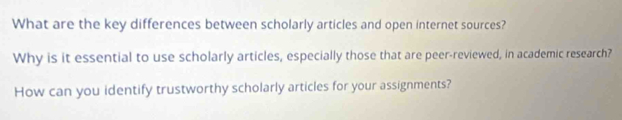 What are the key differences between scholarly articles and open internet sources? 
Why is it essential to use scholarly articles, especially those that are peer-reviewed, in academic research? 
How can you identify trustworthy scholarly articles for your assignments?