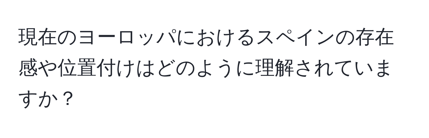 現在のヨーロッパにおけるスペインの存在感や位置付けはどのように理解されていますか？