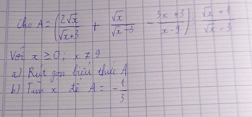 cho A=( 2sqrt(x)/sqrt(x+3) + sqrt(x)/sqrt(x-3) - (3x+3)/x-9 ): (sqrt(x)+1)/sqrt(x)-3 
Vei x≥ 0;x!= 9
a) Rift gan fièu tha( A
b) Tunh x d A=- 1/3 