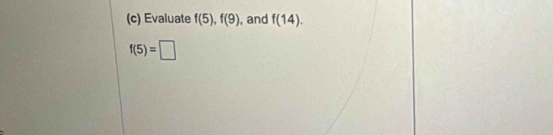 Evaluate f(5), f(9) , and f(14).
f(5)=□