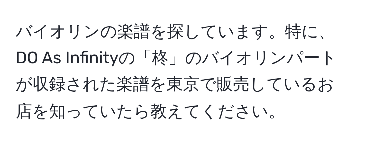 バイオリンの楽譜を探しています。特に、DO As Infinityの「柊」のバイオリンパートが収録された楽譜を東京で販売しているお店を知っていたら教えてください。