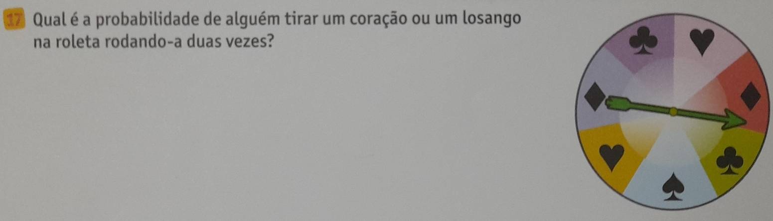 Qual é a probabilidade de alguém tirar um coração ou um losango 
na roleta rodando-a duas vezes?