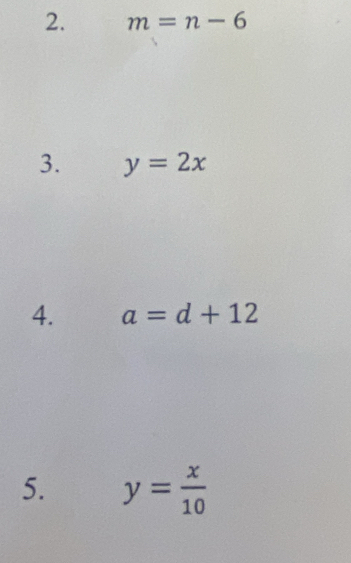 m=n-6
3. y=2x
4. a=d+12
5. y= x/10 