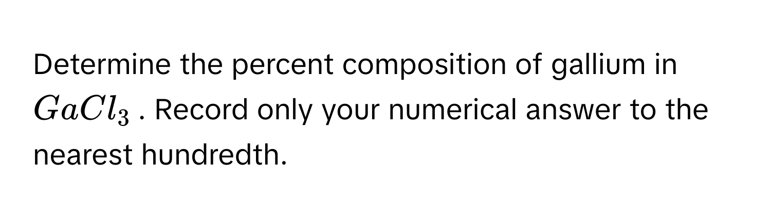 Determine the percent composition of gallium in $GaCl_3$. Record only your numerical answer to the nearest hundredth.