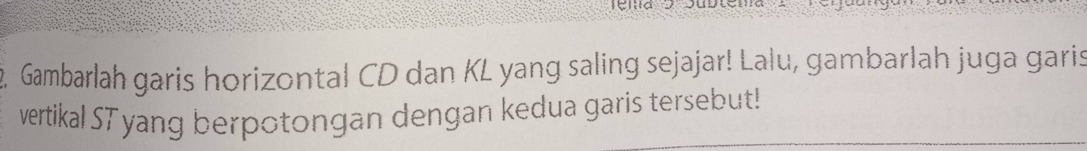 a 
Gambarlah garis horizontal CD dan KL yang saling sejajar! Lalu, gambarlah juga garis 
vertikal ST yang berpotongan dengan kedua garis tersebut!