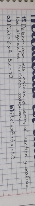 1° Determinar bus roides a ceros, el vertice y grafican
las siguichles funciones godvaticas.
a) f(x)=2x^2-8x-10
6) f(x)=x^2+6x-40