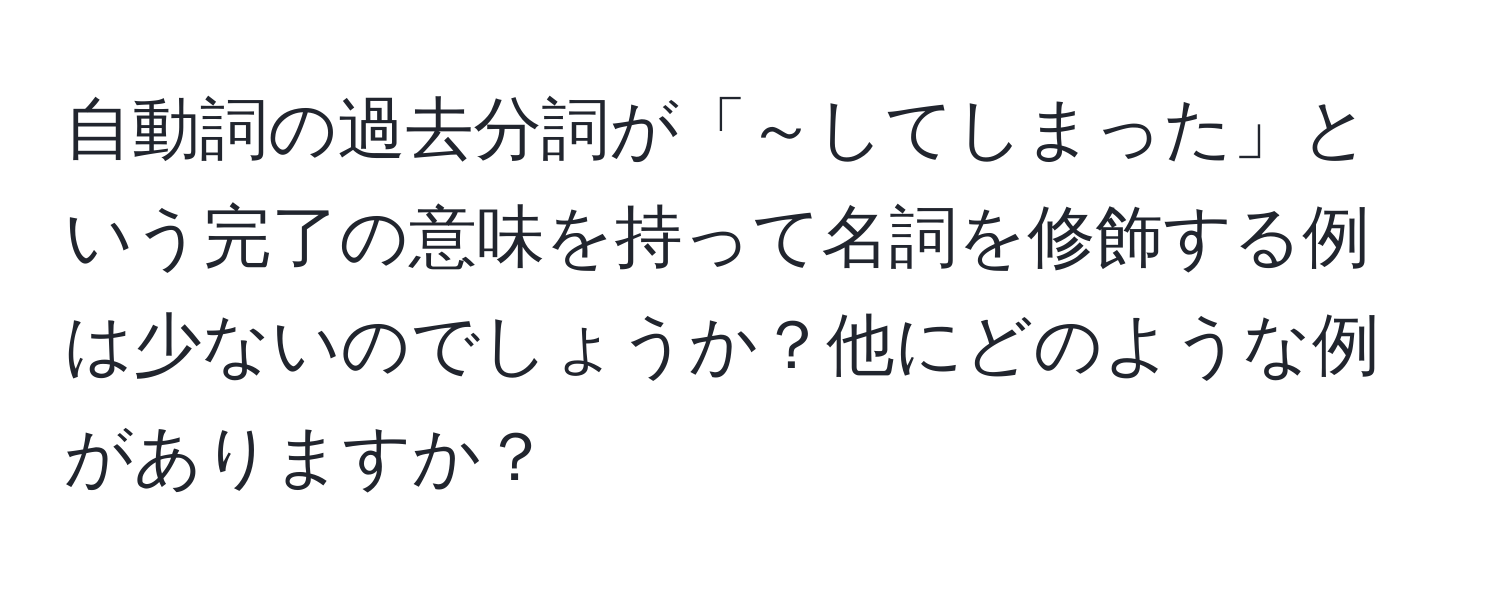 自動詞の過去分詞が「～してしまった」という完了の意味を持って名詞を修飾する例は少ないのでしょうか？他にどのような例がありますか？