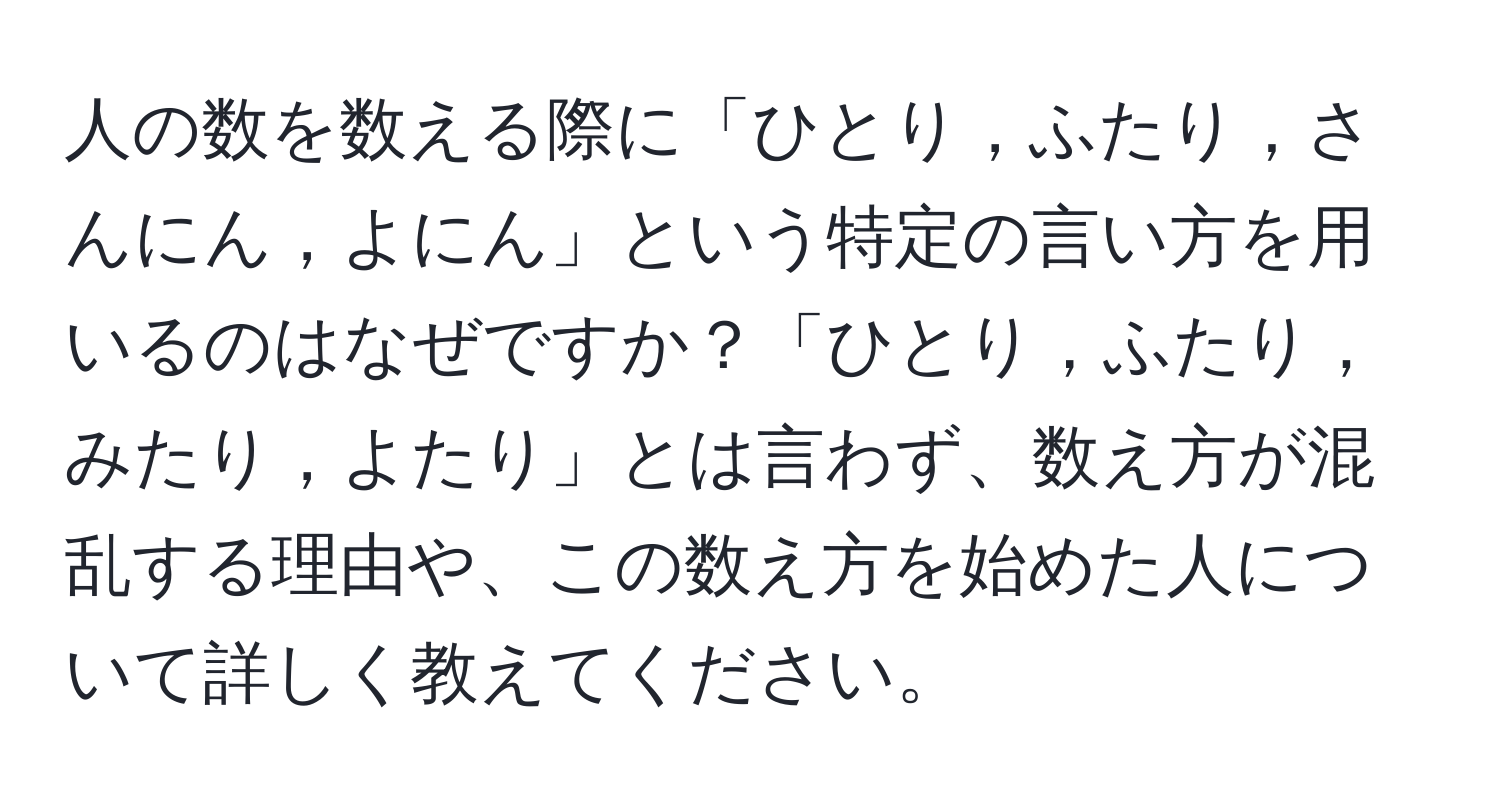 人の数を数える際に「ひとり，ふたり，さんにん，よにん」という特定の言い方を用いるのはなぜですか？「ひとり，ふたり，みたり，よたり」とは言わず、数え方が混乱する理由や、この数え方を始めた人について詳しく教えてください。