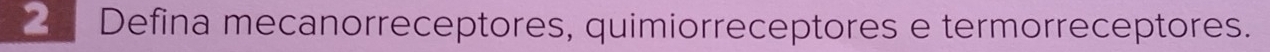 Defina mecanorreceptores, quimiorreceptores e termorreceptores.