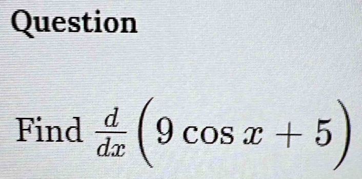 Question 
Find  d/dx (9cos x+5)