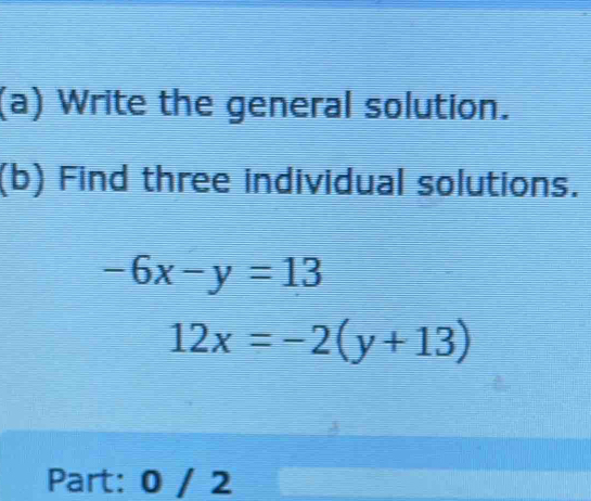 Write the general solution.
(b) Find three individual solutions.
-6x-y=13
12x=-2(y+13)
Part: 0 / 2