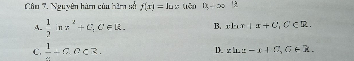 Nguyên hàm của hàm số f(x)=ln x trên ( 0;+∈fty là
A.  1/2 ln x^2+C, C∈ R.
B. xln x+x+C, C∈ R.
C.  1/x +C, C∈ R.
D. xln x-x+C, C∈ R.