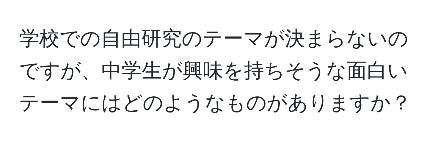 学校での自由研究のテーマが決まらないのですが、中学生が興味を持ちそうな面白いテーマにはどのようなものがありますか？