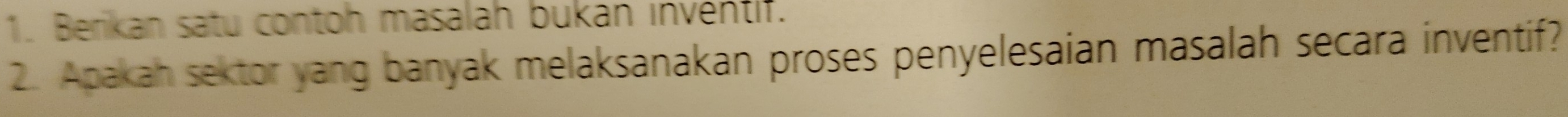 Berikan satu contoh masalah bukan inventif. 
2. Apakah sektor yang banyak melaksanakan proses penyelesaian masalah secara inventif?