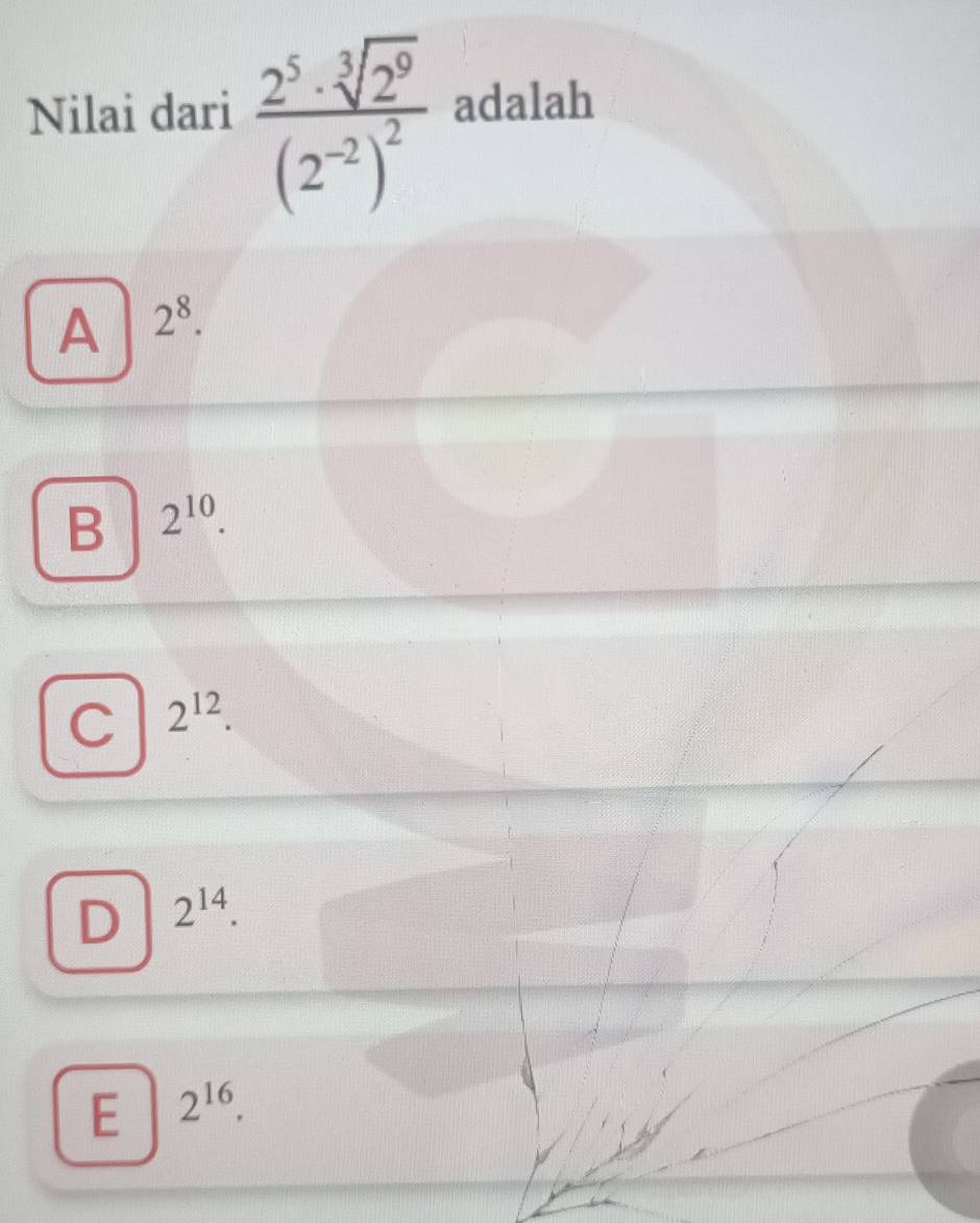 Nilai dari frac 2^5· sqrt[3](2^9)(2^(-2))^2 adalah
A 2^8.
B 2^(10).
C 2^(12)
D 2^(14).
E 2^(16).