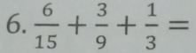  6/15 + 3/9 + 1/3 =