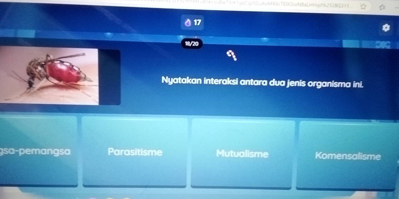 hMEuB5kcvu8w79jK1gqCg2tZuAoMX6cTEDGIsxNBaLHHqd%252BG311
18/20
Nyatakan interaksi antara dua jenis organisma ini.
gsa-pemangsa Parasitisme Mutualisme Komensalisme