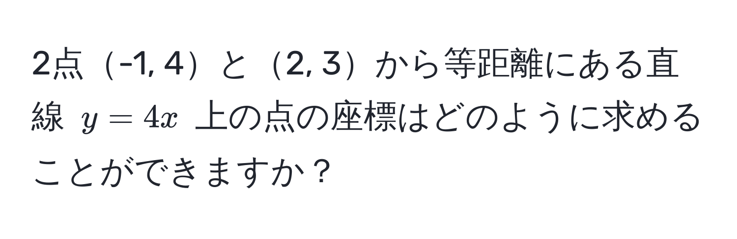 2点-1, 4と2, 3から等距離にある直線 $y = 4x$ 上の点の座標はどのように求めることができますか？