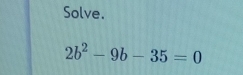 Solve.
2b^2-9b-35=0