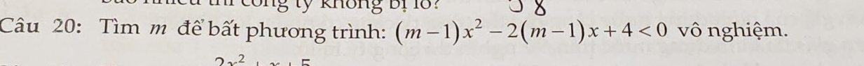 ong tỷ không bị 18? 
Câu 20: Tìm m để bất phương trình: (m-1)x^2-2(m-1)x+4<0</tex> vô nghiệm. 
2.2.