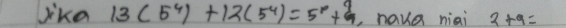 jika 13(5^4)+12(5^4)=5^8+9 Lnaua niai 2+9=