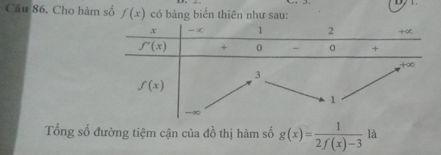 Cho hàm số f(x) có bảng biến thiên như sau:
Tổng số đường tiệm cận của đồ thị hàm số g(x)= 1/2f(x)-3  là