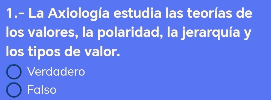 1.- La Axiología estudia las teorías de
los valores, la polaridad, la jerarquía y
los tipos de valor.
Verdadero
Falso