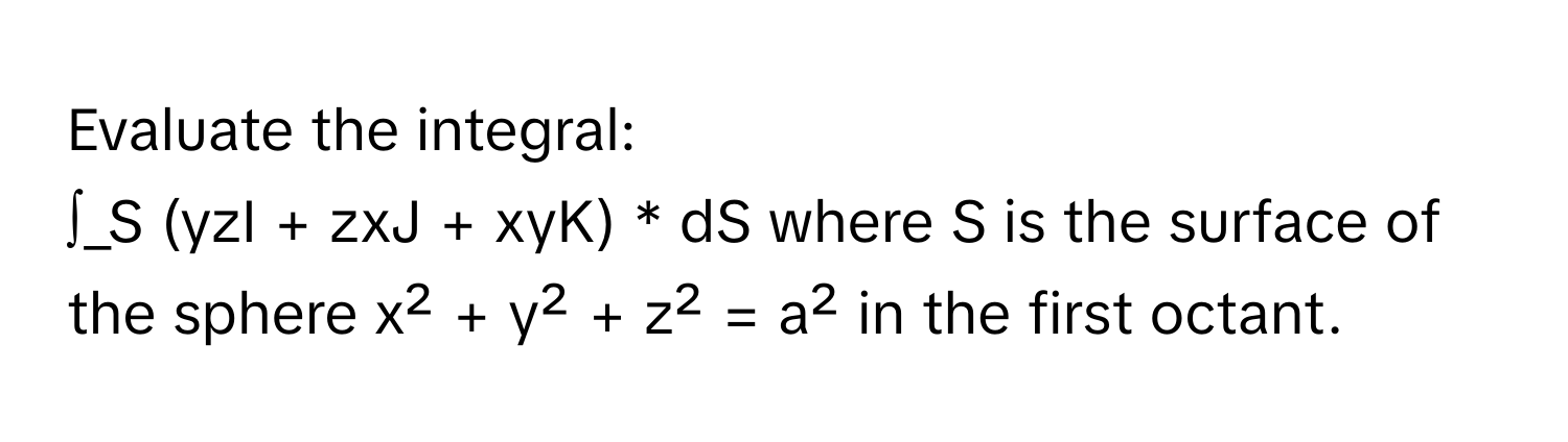 Solved: Evaluate the integral: ∫_S (yzI + zxJ + xyK) * dS where S is ...