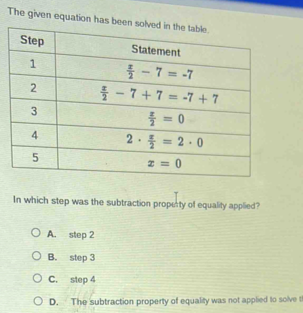 The given equation has b
In which step was the subtraction property of equality applied?
A. step 2
B. step 3
C. step 4
D. The subtraction property of equality was not applied to solve t