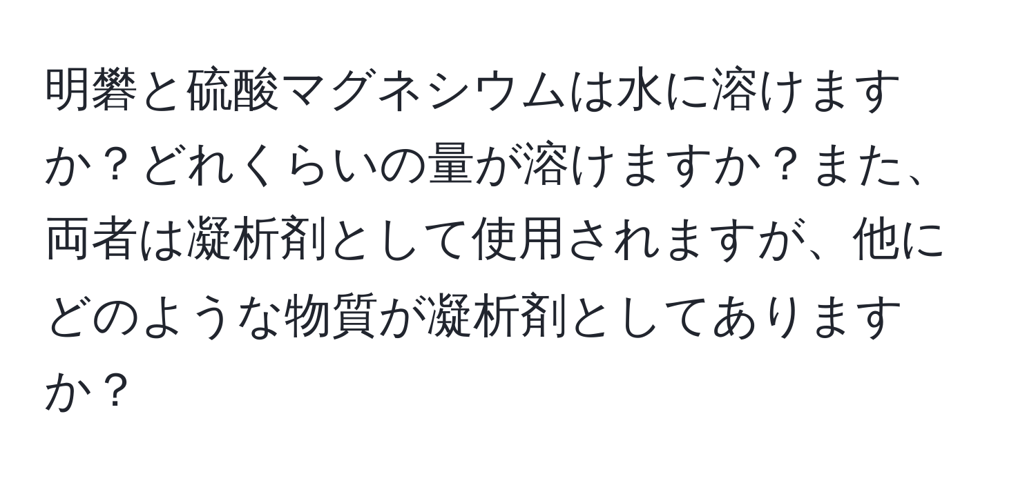 明礬と硫酸マグネシウムは水に溶けますか？どれくらいの量が溶けますか？また、両者は凝析剤として使用されますが、他にどのような物質が凝析剤としてありますか？