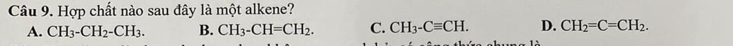 Hợp chất nào sau đây là một alkene?
A. CH_3-CH_2-CH_3. B. CH_3-CH=CH_2. C. CH_3-Cequiv CH. D. CH_2=C=CH_2.