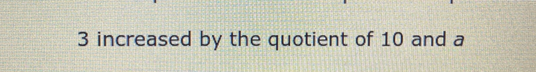 3 increased by the quotient of 10 and a