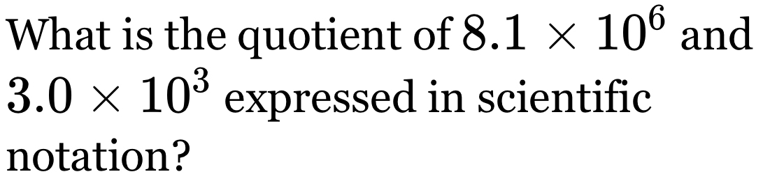 What is the quotient of 8.1* 10^6 and
3.0* 10^3 expressed in scientific 
notation?