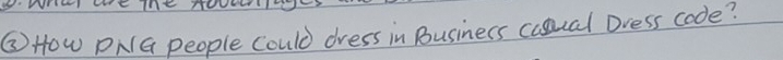 ② HOw PNG people Could dress in Businers casual Dress code?