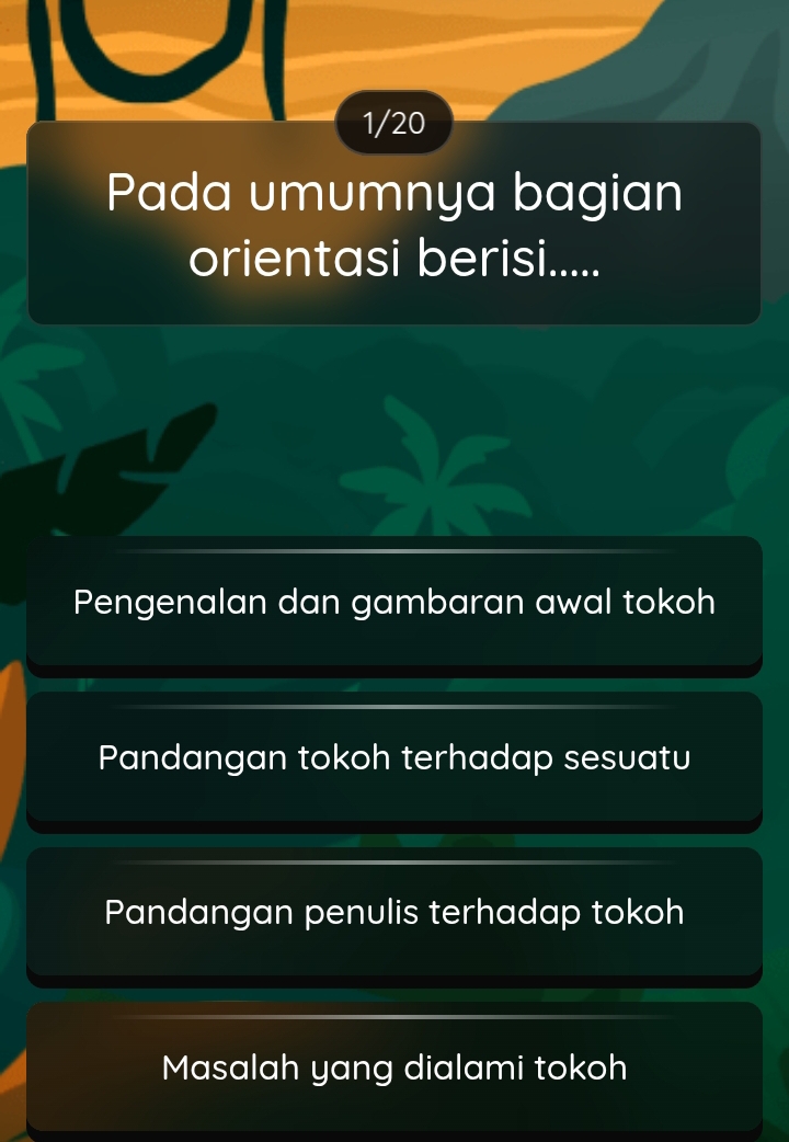 1/20
Pada umumnya bagian
orientasi berisi.....
Pengenalan dan gambaran awal tokoh
Pandangan tokoh terhadap sesuatu
Pandangan penulis terhadap tokoh
Masalah yang dialami tokoh