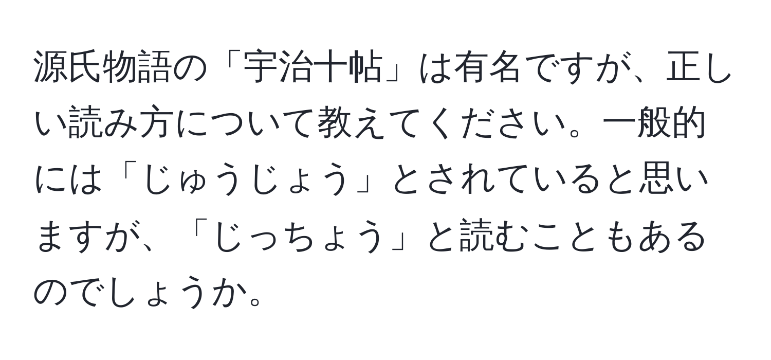 源氏物語の「宇治十帖」は有名ですが、正しい読み方について教えてください。一般的には「じゅうじょう」とされていると思いますが、「じっちょう」と読むこともあるのでしょうか。