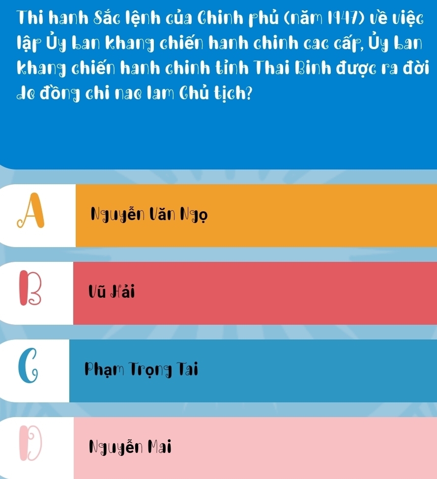 Thi hanh Sắc lệnh của Chinh phủ (năm 1947) về việc
lập Ủy Lan khang chiến hanh chinh cac cấp, Ủy Lan
khang chiến hanh chinh tỉnh Thai Binh được ra đời
de đồng chi nae lam Chủ tịch?
A
Nguyễn Văn Ngọ
B Vũ Hải
( Phạm Trọng Tai
D Nguyễn Mai