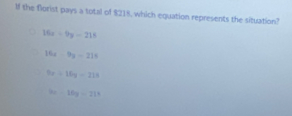 If the florist pays a total of $218, which equation represents the situation?
16x-9y=218
16x-9y=215
9x+16y=218
9x-16y=21^x