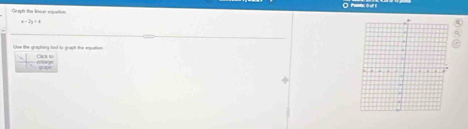 Paints: 0) of 1 
Graph the linear equation.
x-2y=4
a 
Use the graphing tool to graph the equation 
Ciick to 
` entarge 
graph