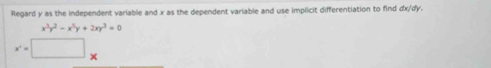 Regard y as the independent variable and x as the dependent variable and use implicit differentiation to find dx/dy.
x^3y^2-x^5y+2xy^3=0
x'=□ x