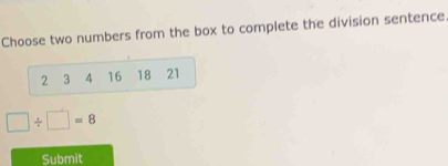 Choose two numbers from the box to complete the division sentence
2 3 4 16 18 21
□ / □ =8
Submit