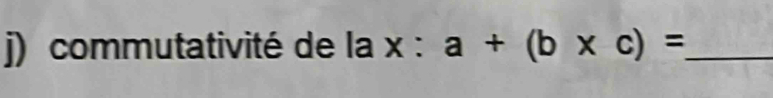 commutativité de la x : a+(b* c)= _