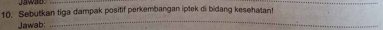 Jawab:_ 
_ 
10. Sebutkan tiga dampak positif perkembangan iptek di bidang kesehatan! 
Jawab: 
_
