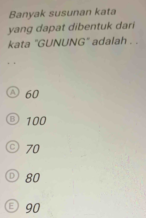 Banyak susunan kata
yang dapat dibentuk dari
kata "GUNUNG" adalah . .
D 60
Ⓑ 100
70
D80
③ 90