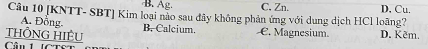 B. Ag. C. Zn. D. Cu.
Câu 10 [KNTT- SBT] Kim loại nào sau đây không phản ứng với dung dịch HCl loãng?
A. Đồng. B. Calcium. €. Magnesium.
THÔNG HIÊU D. Kẽm.
Câu L ICTs