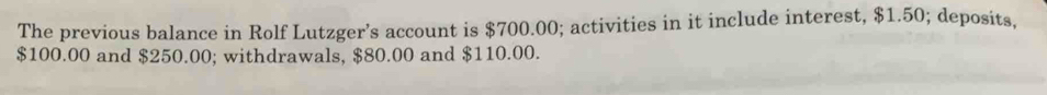 The previous balance in Rolf Lutzger’s account is $700.00; activities in it include interest, $1.50; deposits,
$100.00 and $250.00; withdrawals, $80.00 and $110.00.