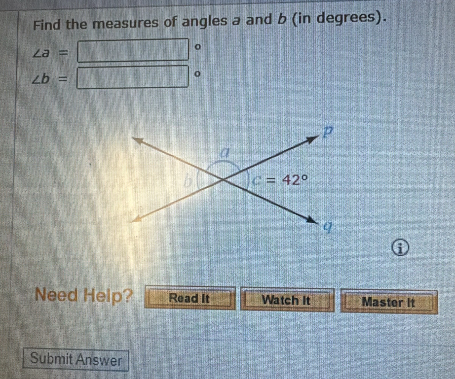 Find the measures of angles a and b (in degrees).
∠ a=
( 1/4 , 1/4 ) 0
o
∠ b=  3/4 
i
Need Help? Read it Watch It Master It
Submit Answer