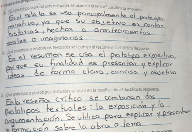 Contesta las pregun 
_ 
4 ¿Qué prototipo o prototipos textuales se usan en el relato? Justifica tu respuesta. 
_ 
_ 
_ 
_ 
2. :Qué prototipo o prototipos textuales se usan en el resumen? Justifica tu respuesta. 
_ 
_ 
_ 
_ 
3. ¿Qué prototipo o prototipos textuales se usan en la reseña crítica? Justifica tu respuesta. 
_ 
_ 
_